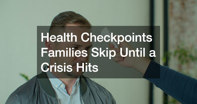 Health Checkpoints Families Skip Until a Crisis Hits